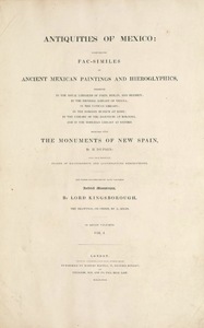 Antiquities of Mexico | Comprising Fac-similes of Ancient Mexican Paintings and Hieroglyphics, Preserved in the Royal Libraries of Paris, Berlin, and Dresden; in the Imperial Library of Vienna